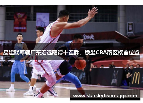 易建联率领广东宏远取得十连胜，稳坐CBA南区榜首位置