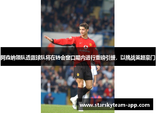 阿森纳领队透露球队将在转会窗口期内进行重磅引援，以挑战英超豪门