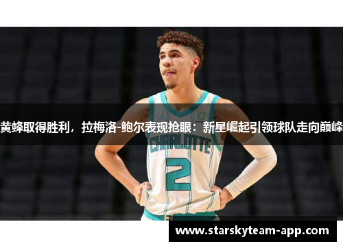 黄蜂取得胜利，拉梅洛-鲍尔表现抢眼：新星崛起引领球队走向巅峰