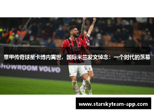 意甲传奇球星卡博内离世，国际米兰发文悼念：一个时代的落幕