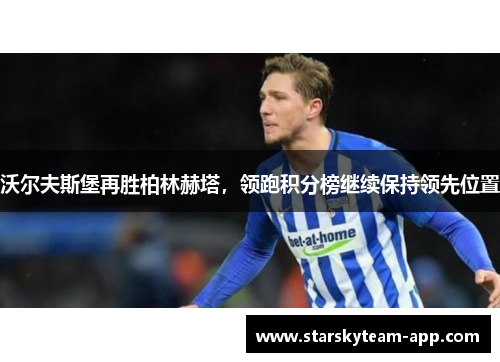沃尔夫斯堡再胜柏林赫塔，领跑积分榜继续保持领先位置