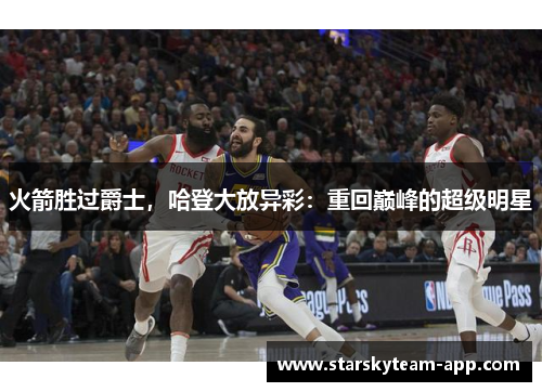 火箭胜过爵士，哈登大放异彩：重回巅峰的超级明星