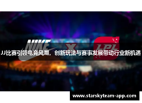 JJ比赛引领电竞风潮，创新玩法与赛事发展带动行业新机遇