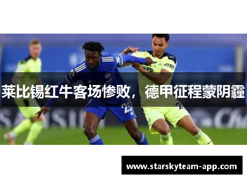 莱比锡红牛客场惨败，德甲征程蒙阴霾