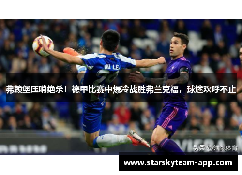 弗赖堡压哨绝杀！德甲比赛中爆冷战胜弗兰克福，球迷欢呼不止