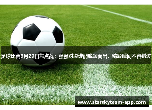足球比赛8月29日焦点战：强强对决谁能脱颖而出，精彩瞬间不容错过