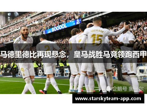 马德里德比再现悬念，皇马战胜马竞领跑西甲