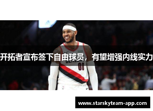 开拓者宣布签下自由球员，有望增强内线实力