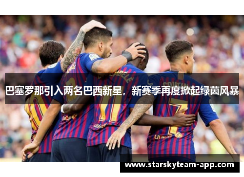 巴塞罗那引入两名巴西新星，新赛季再度掀起绿茵风暴