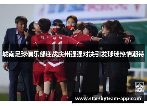 城南足球俱乐部迎战庆州强强对决引发球迷热情期待