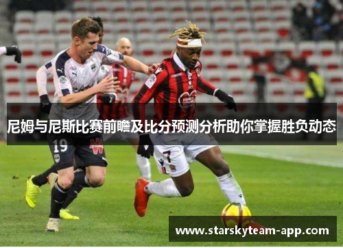 尼姆与尼斯比赛前瞻及比分预测分析助你掌握胜负动态