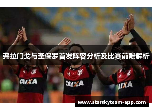 弗拉门戈与圣保罗首发阵容分析及比赛前瞻解析