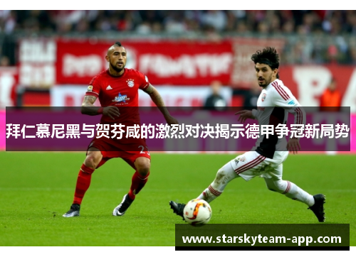 拜仁慕尼黑与贺芬咸的激烈对决揭示德甲争冠新局势