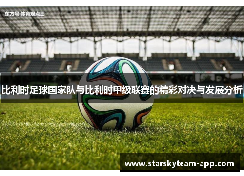 比利时足球国家队与比利时甲级联赛的精彩对决与发展分析