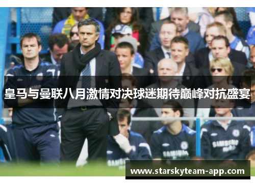 皇马与曼联八月激情对决球迷期待巅峰对抗盛宴