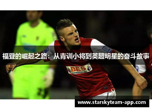 福登的崛起之路：从青训小将到英超明星的奋斗故事