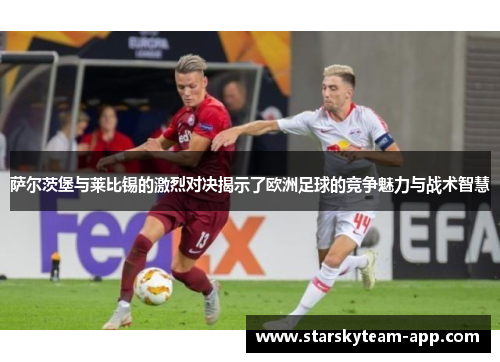 萨尔茨堡与莱比锡的激烈对决揭示了欧洲足球的竞争魅力与战术智慧
