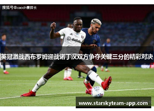 英冠激战西布罗姆迎战诺丁汉双方争夺关键三分的精彩对决