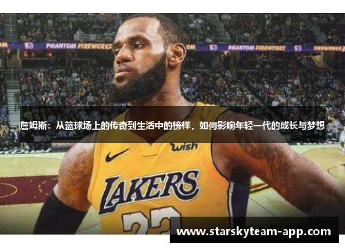 詹姆斯：从篮球场上的传奇到生活中的榜样，如何影响年轻一代的成长与梦想